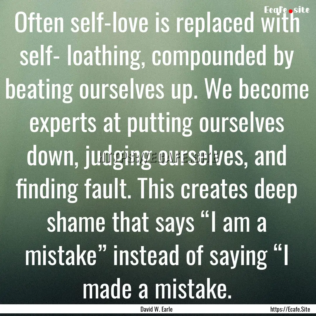 Often self-love is replaced with self- loathing,.... : Quote by David W. Earle