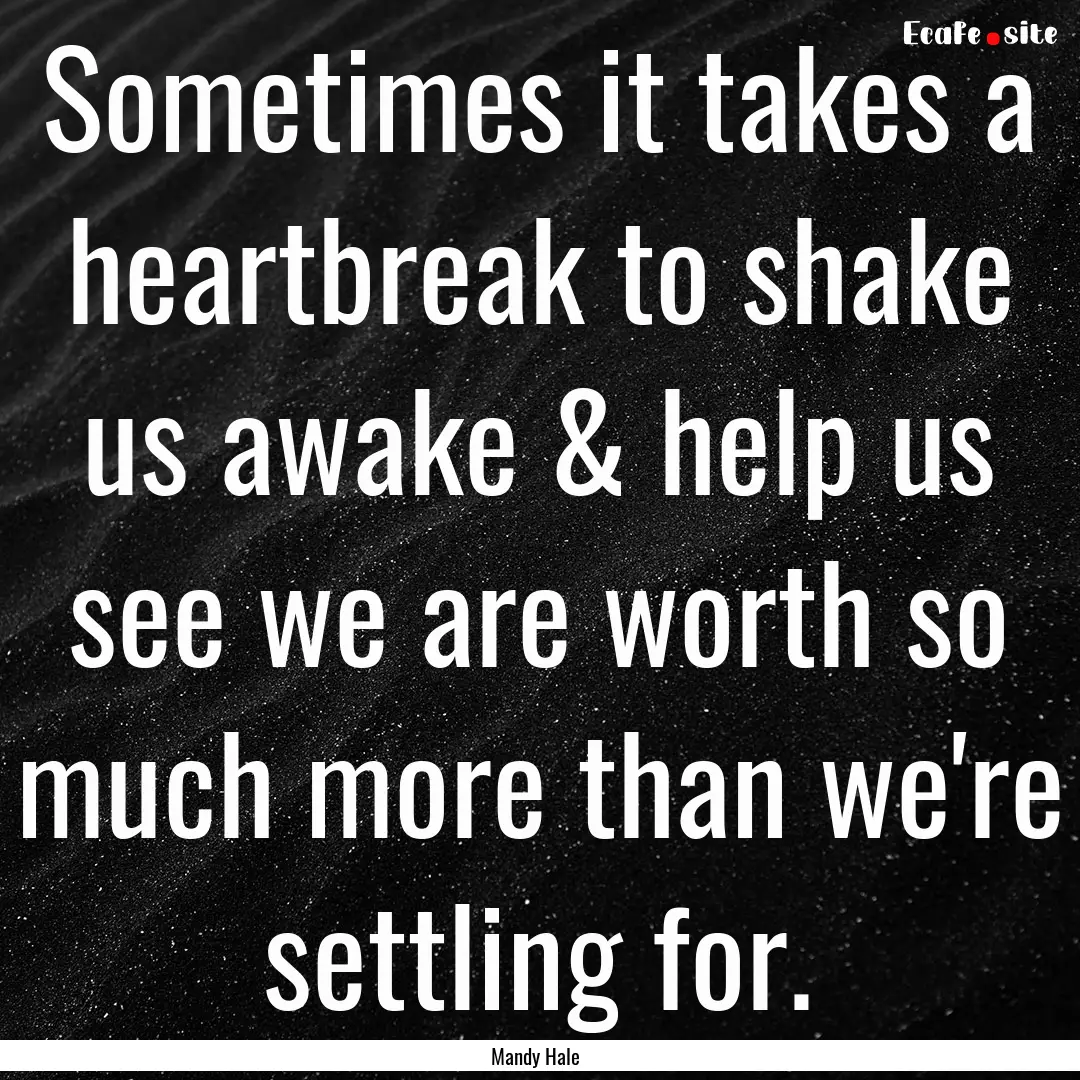 Sometimes it takes a heartbreak to shake.... : Quote by Mandy Hale