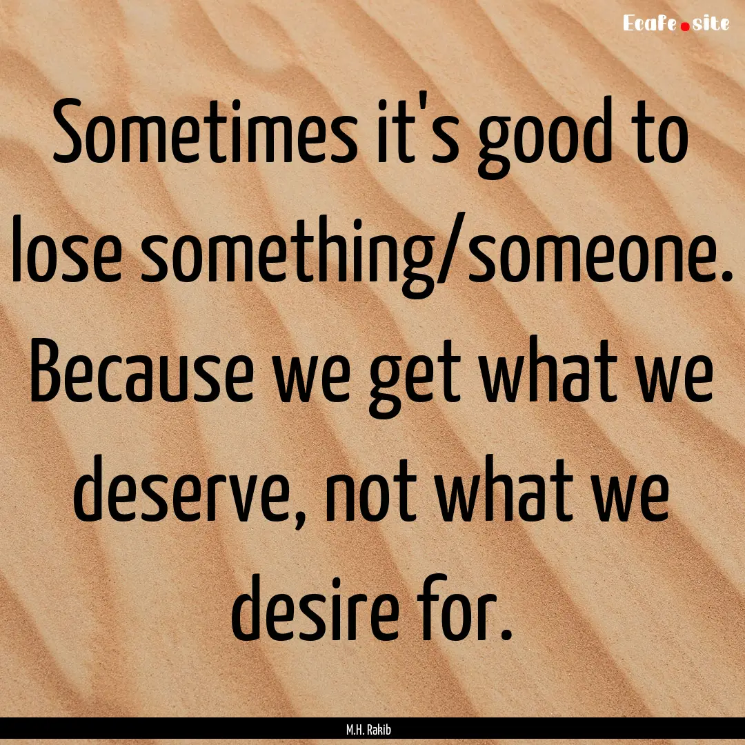 Sometimes it's good to lose something/someone..... : Quote by M.H. Rakib