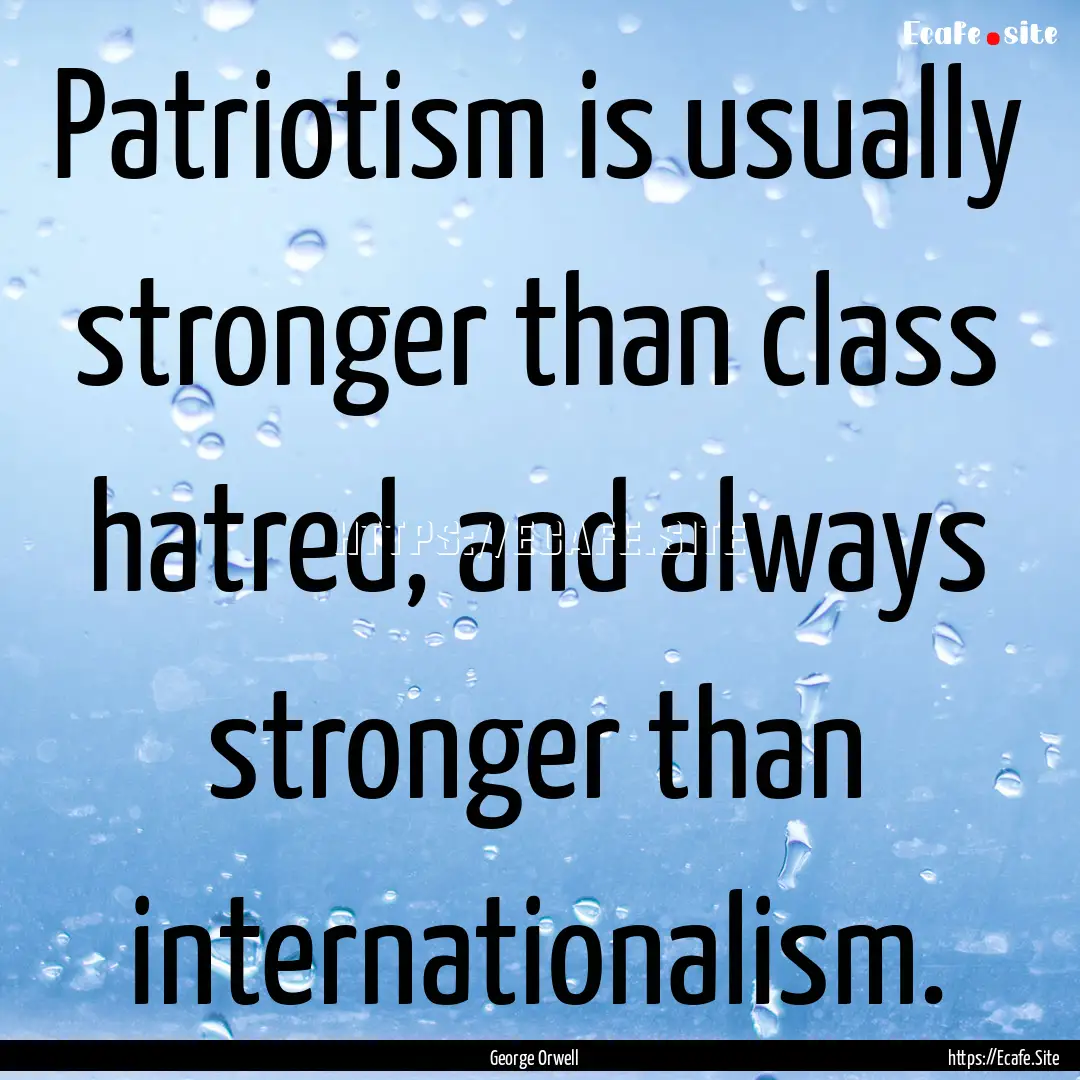 Patriotism is usually stronger than class.... : Quote by George Orwell