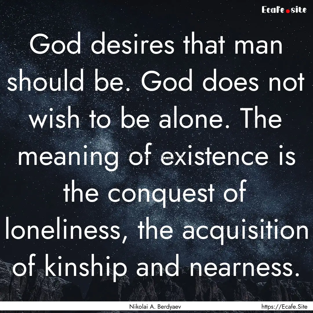 God desires that man should be. God does.... : Quote by Nikolai A. Berdyaev