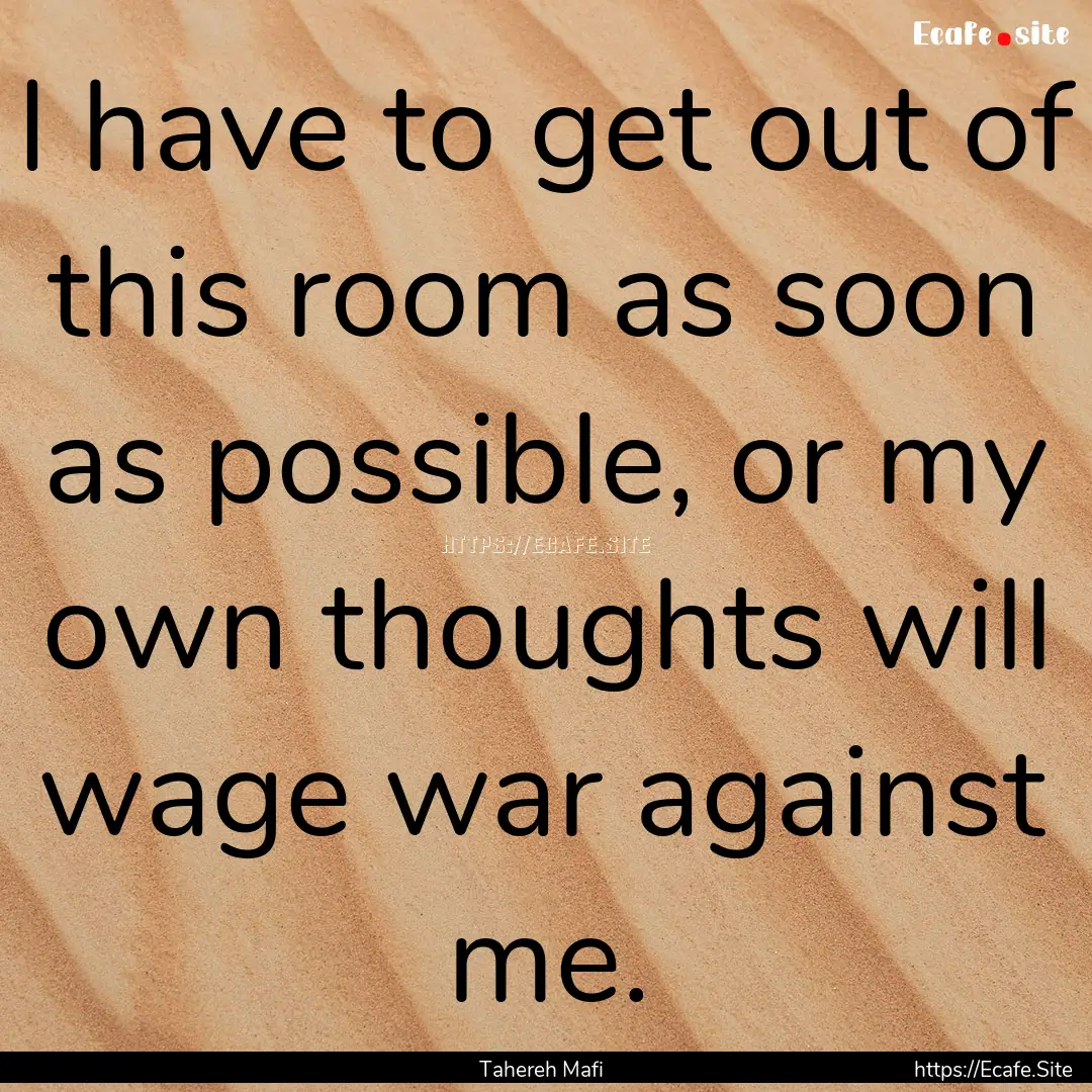 I have to get out of this room as soon as.... : Quote by Tahereh Mafi