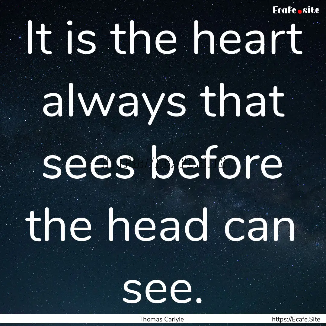 It is the heart always that sees before the.... : Quote by Thomas Carlyle