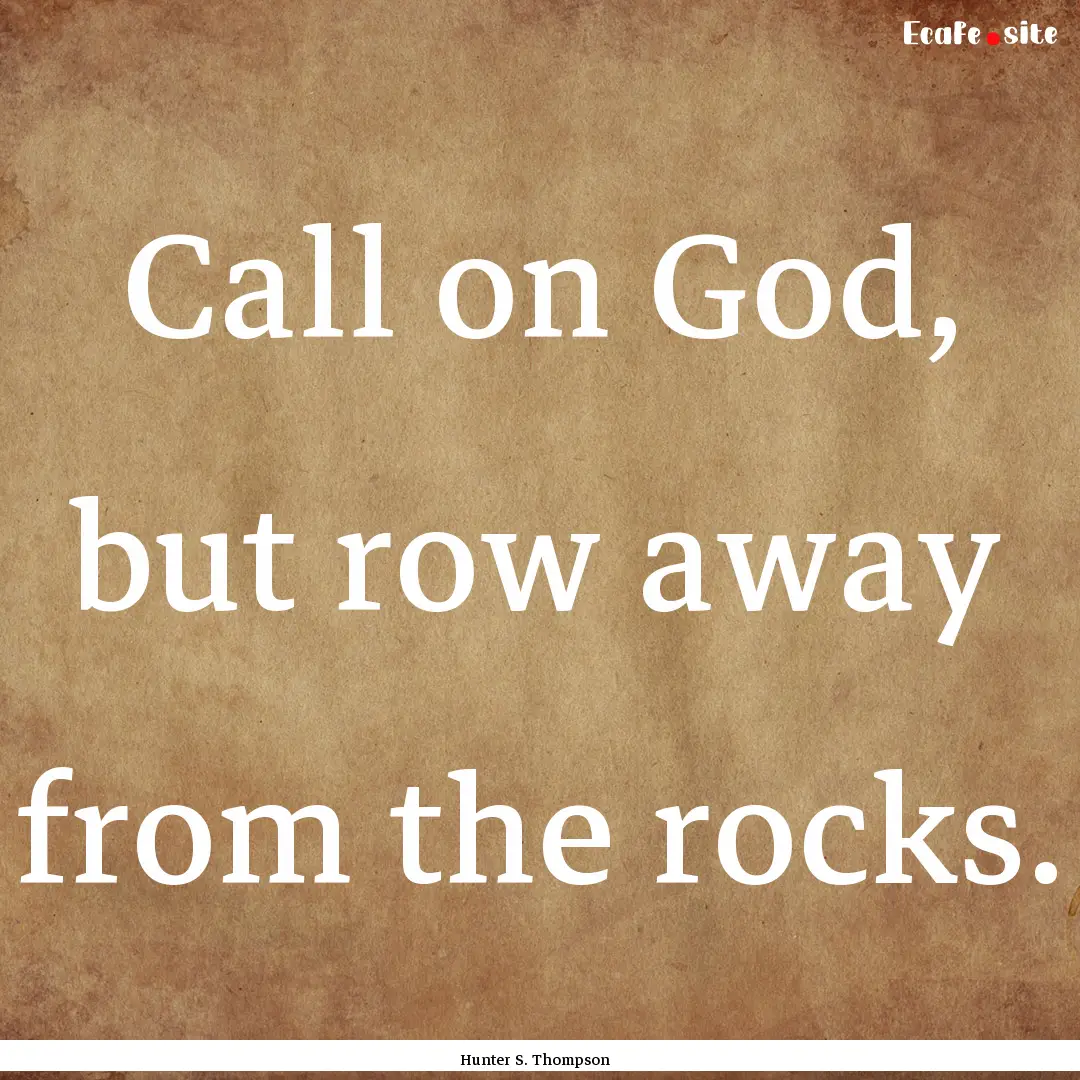 Call on God, but row away from the rocks..... : Quote by Hunter S. Thompson