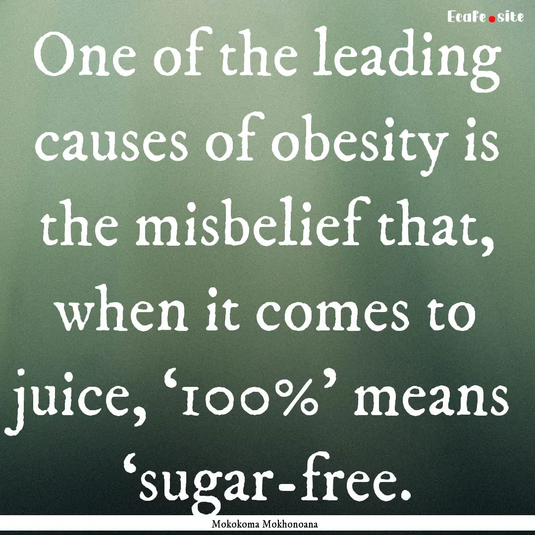 One of the leading causes of obesity is the.... : Quote by Mokokoma Mokhonoana