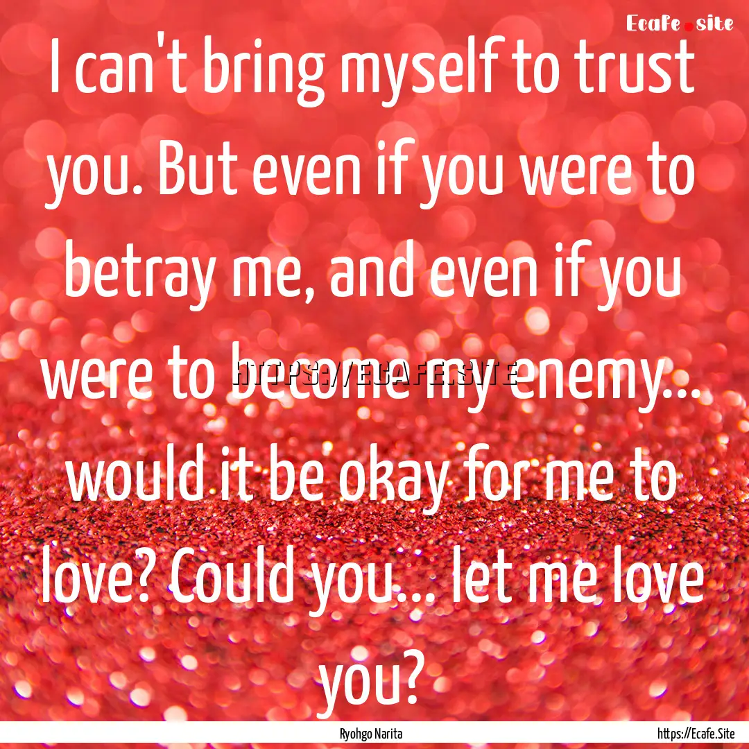 I can't bring myself to trust you. But even.... : Quote by Ryohgo Narita