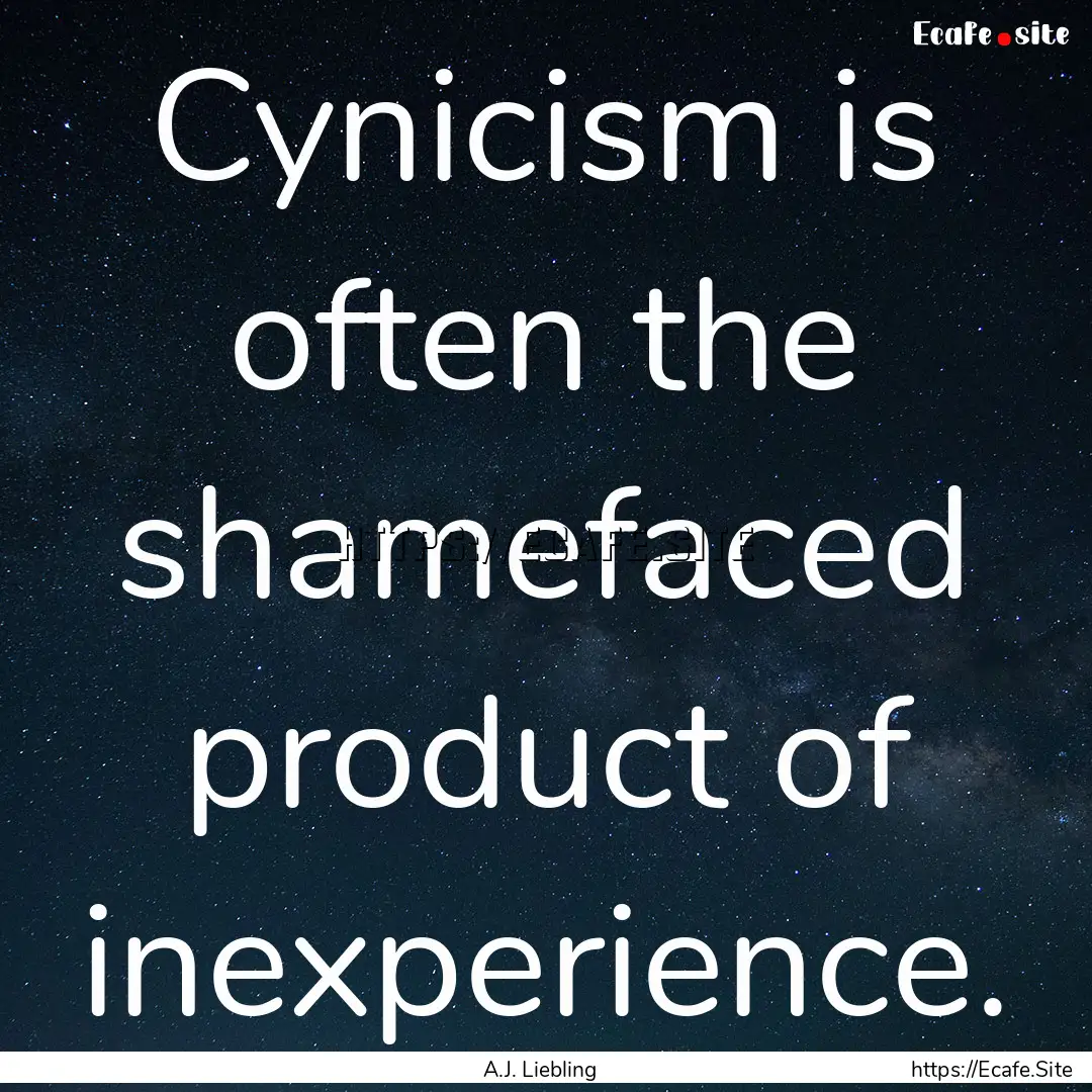 Cynicism is often the shamefaced product.... : Quote by A.J. Liebling