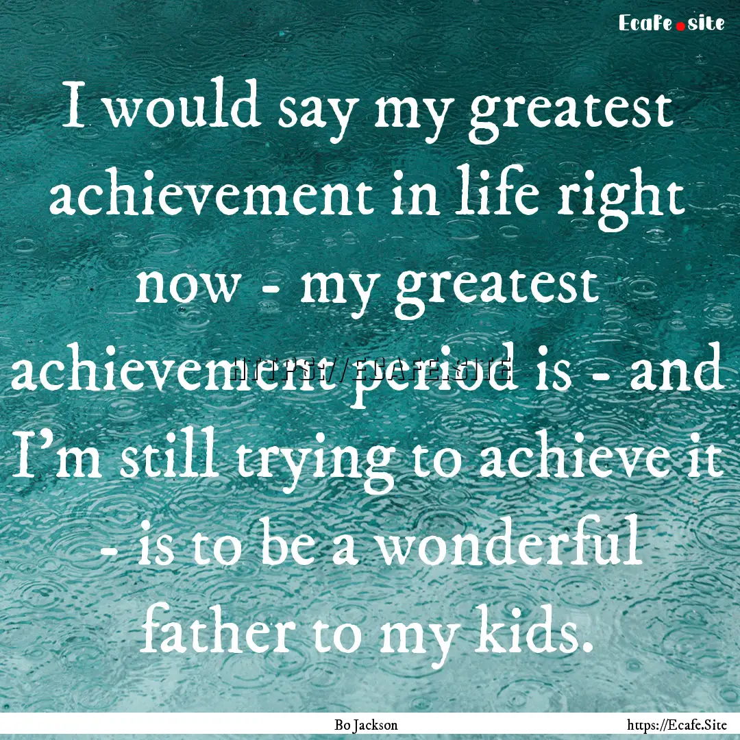 I would say my greatest achievement in life.... : Quote by Bo Jackson