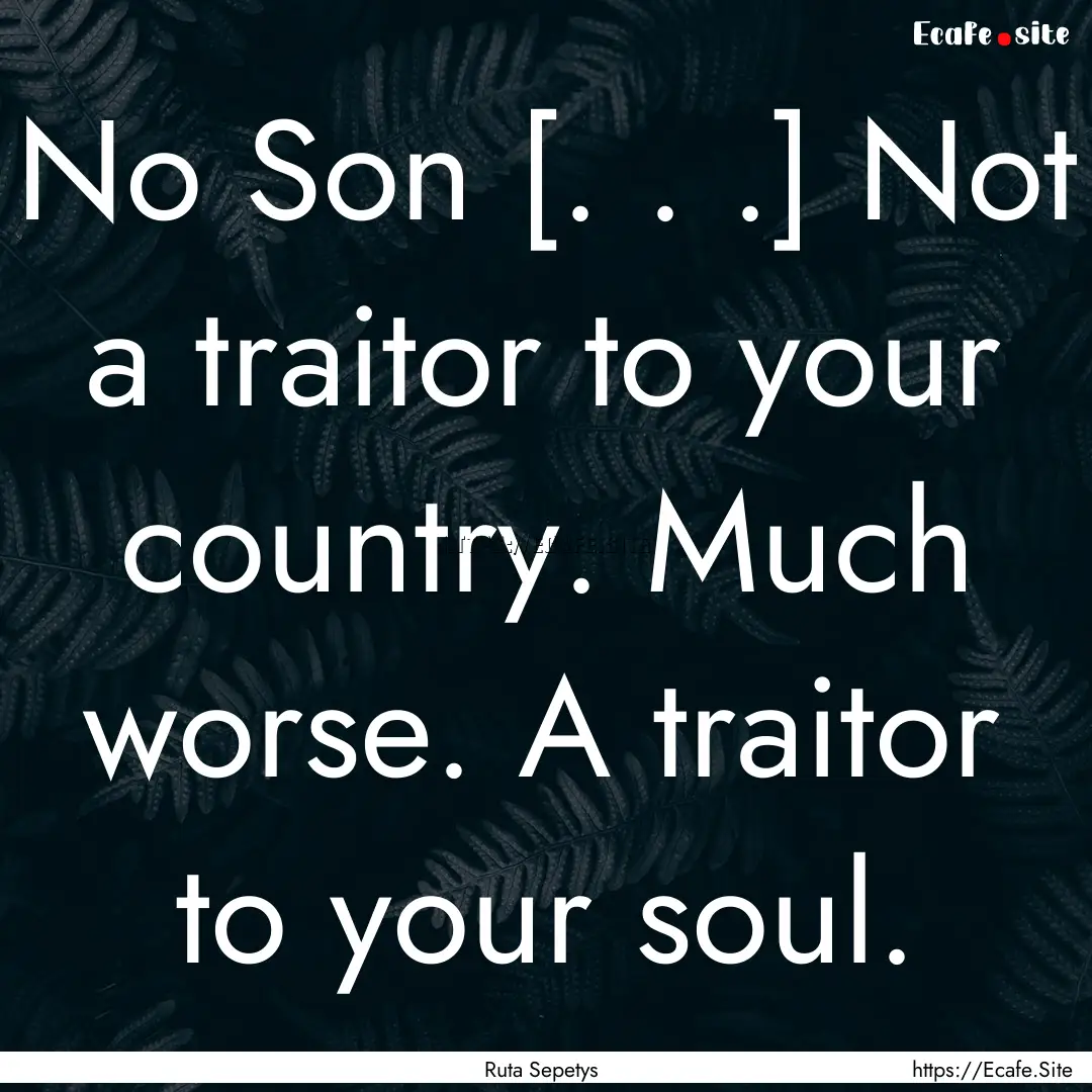 No Son [. . .] Not a traitor to your country..... : Quote by Ruta Sepetys