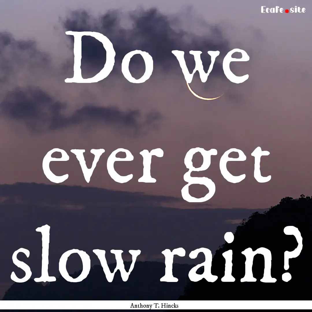 Do we ever get slow rain? : Quote by Anthony T. Hincks