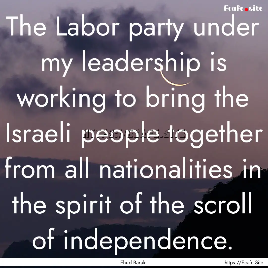 The Labor party under my leadership is working.... : Quote by Ehud Barak