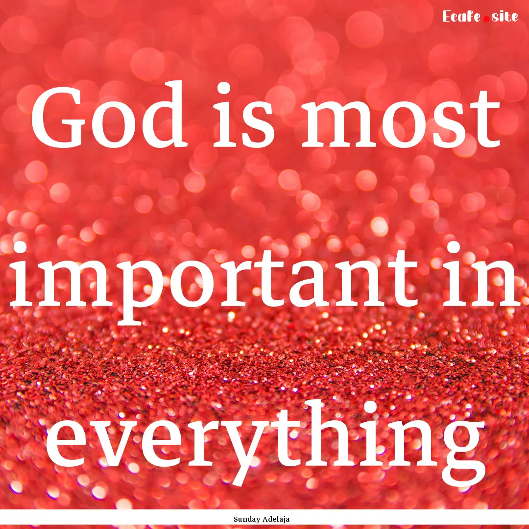 God is most important in everything : Quote by Sunday Adelaja