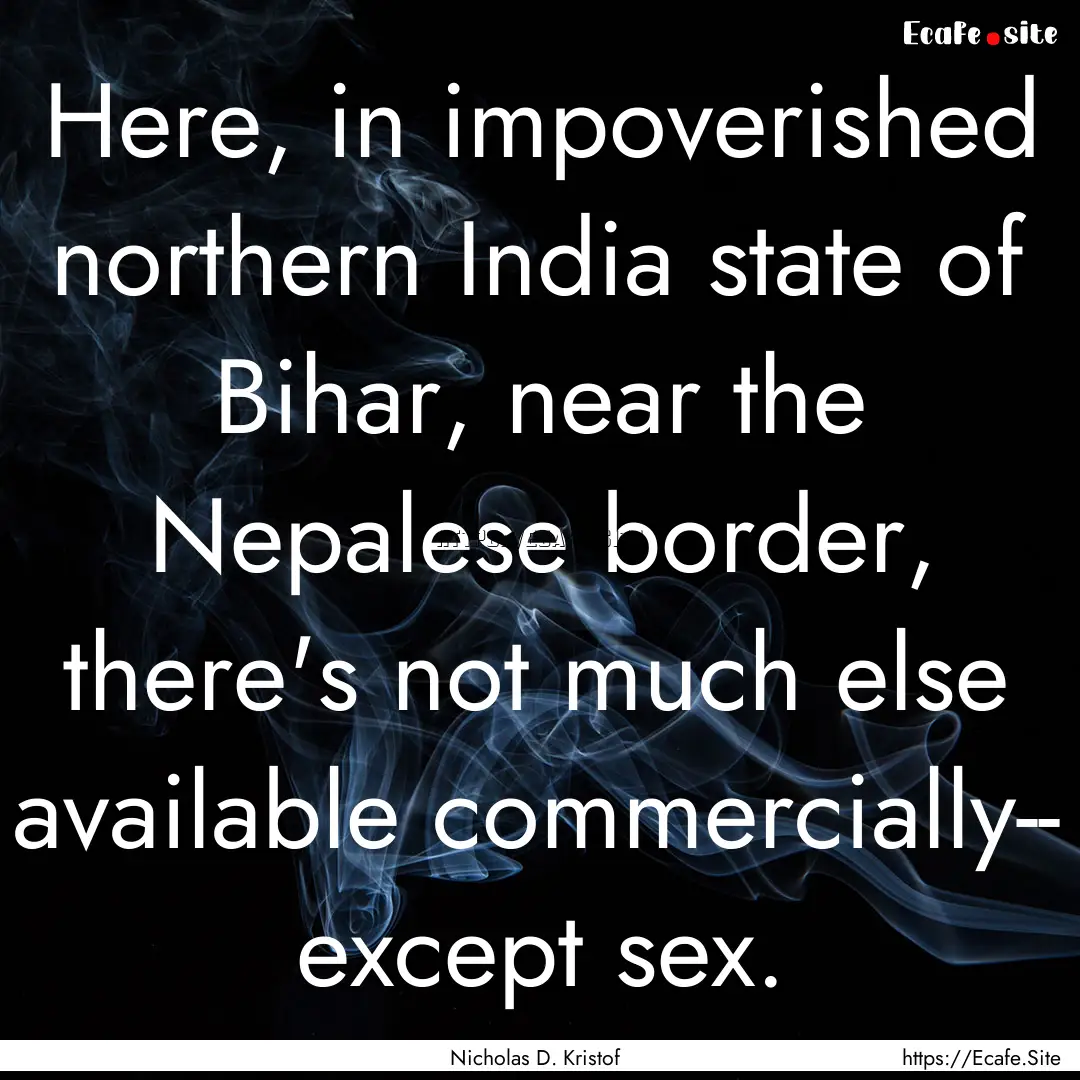 Here, in impoverished northern India state.... : Quote by Nicholas D. Kristof