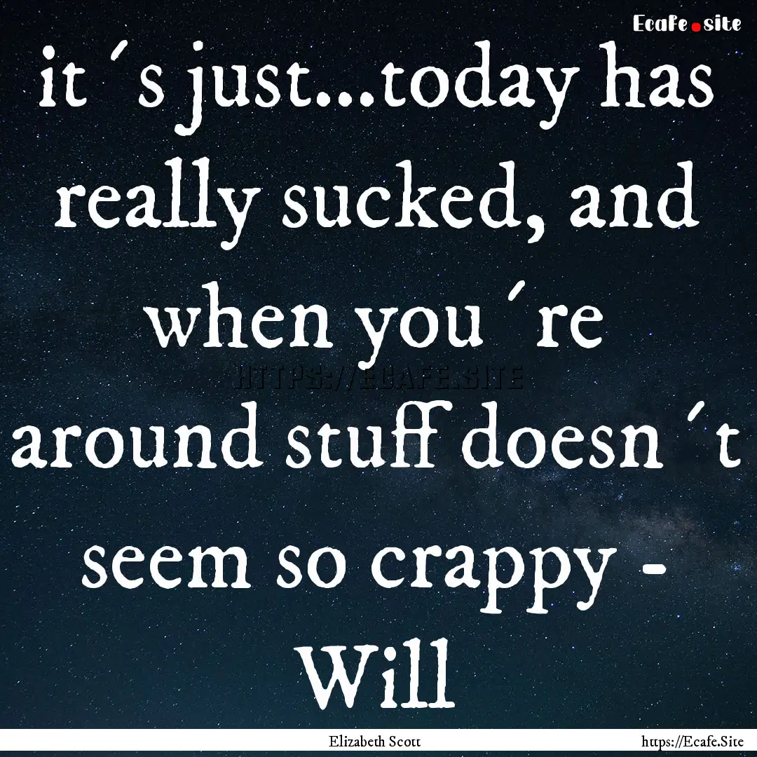 it´s just...today has really sucked, and.... : Quote by Elizabeth Scott