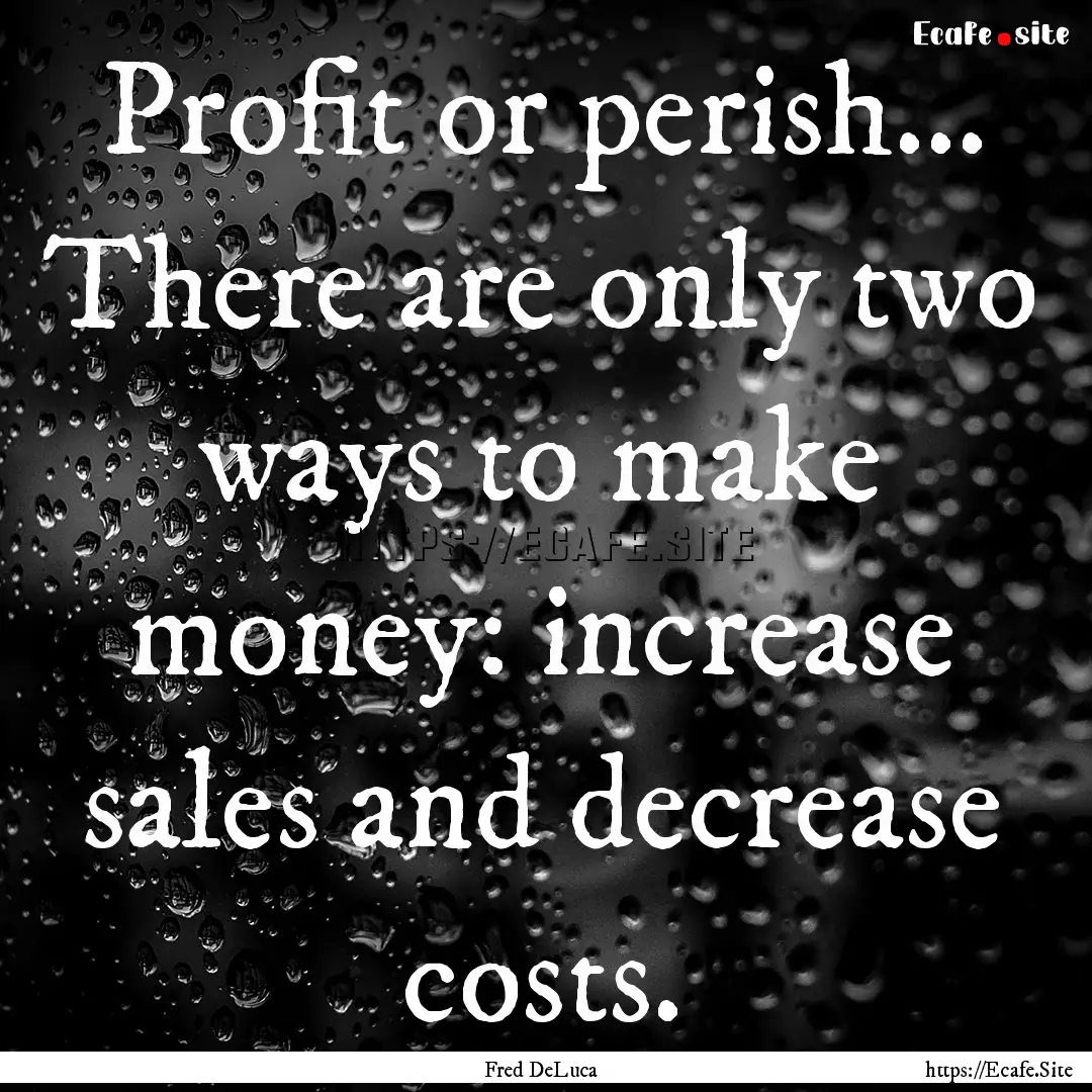 Profit or perish... There are only two ways.... : Quote by Fred DeLuca