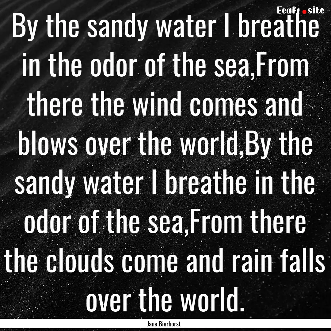 By the sandy water I breathe in the odor.... : Quote by Jane Bierhorst