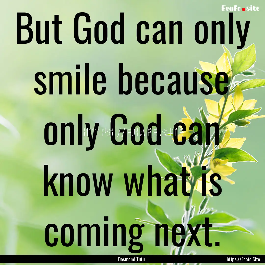 But God can only smile because only God can.... : Quote by Desmond Tutu