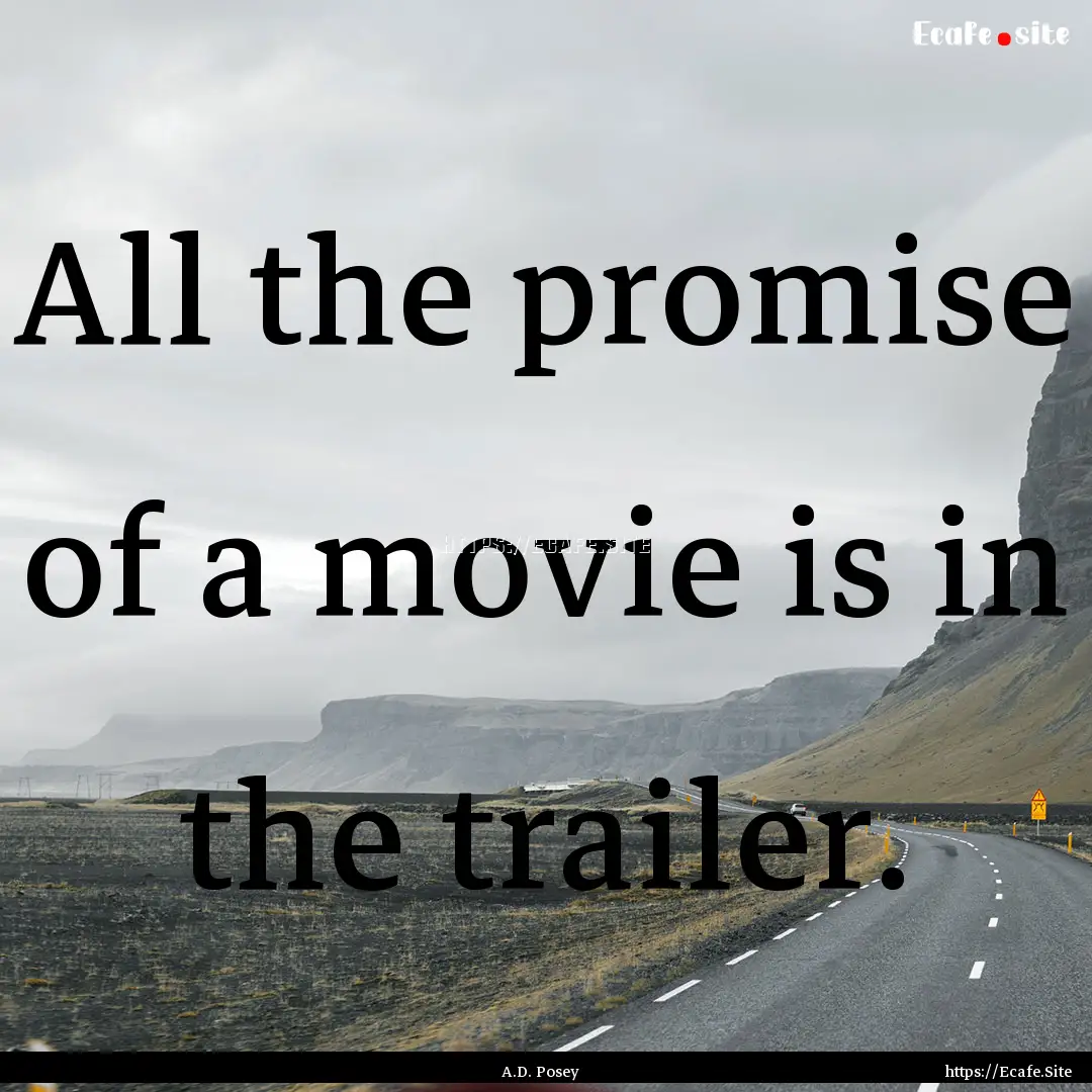 All the promise of a movie is in the trailer..... : Quote by A.D. Posey