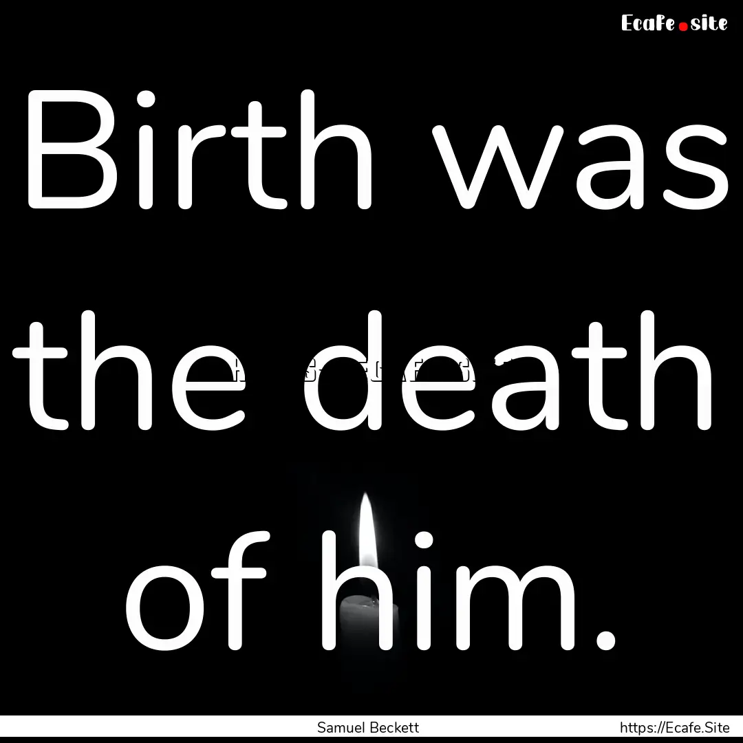 Birth was the death of him. : Quote by Samuel Beckett