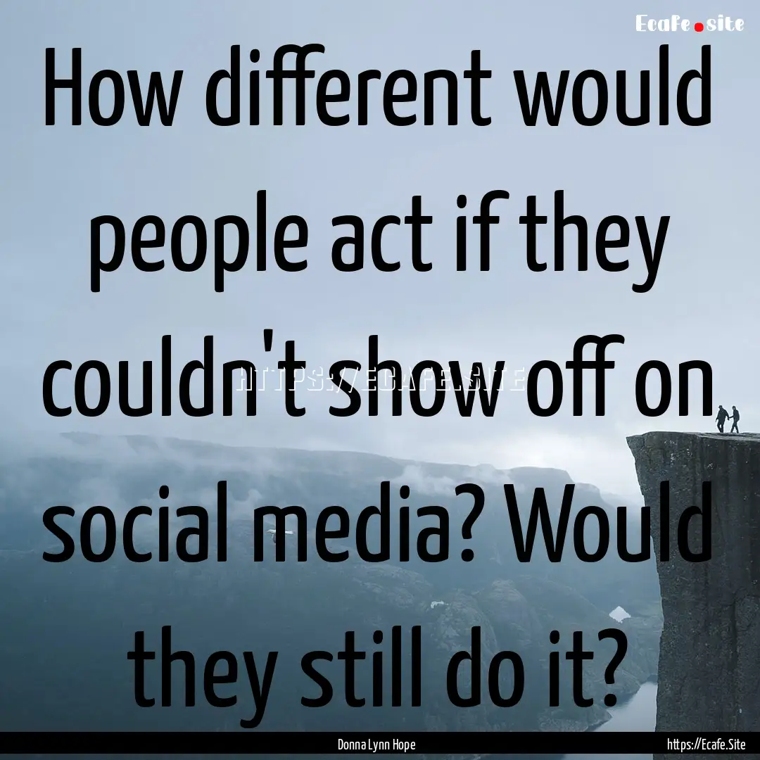 How different would people act if they couldn't.... : Quote by Donna Lynn Hope