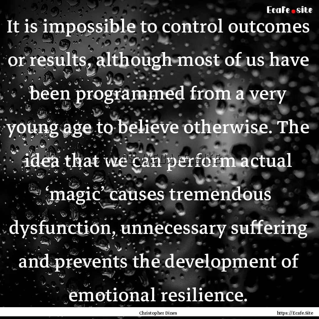 It is impossible to control outcomes or results,.... : Quote by Christopher Dines