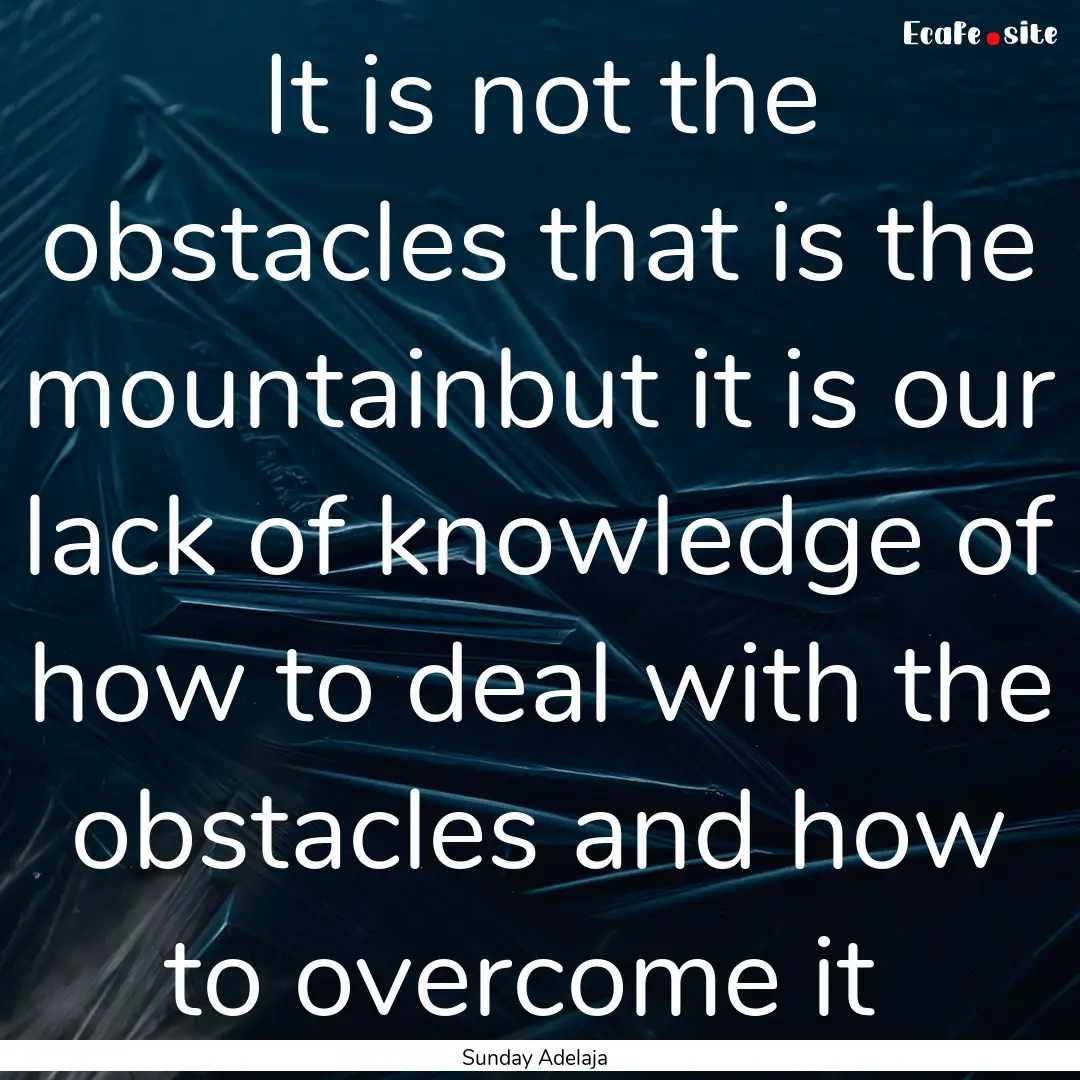 It is not the obstacles that is the mountainbut.... : Quote by Sunday Adelaja