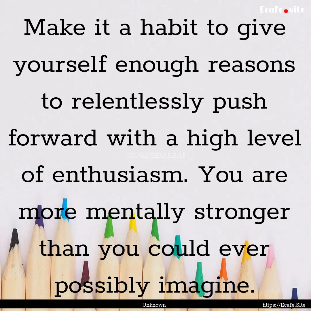 Make it a habit to give yourself enough reasons.... : Quote by Unknown