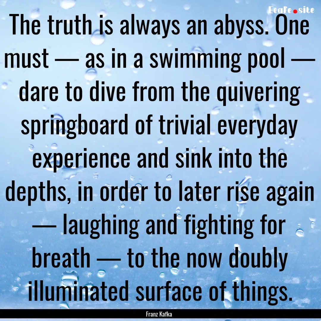 The truth is always an abyss. One must —.... : Quote by Franz Kafka