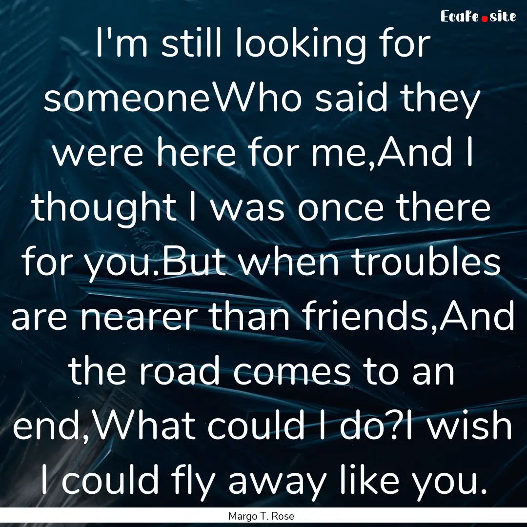 I'm still looking for someoneWho said they.... : Quote by Margo T. Rose