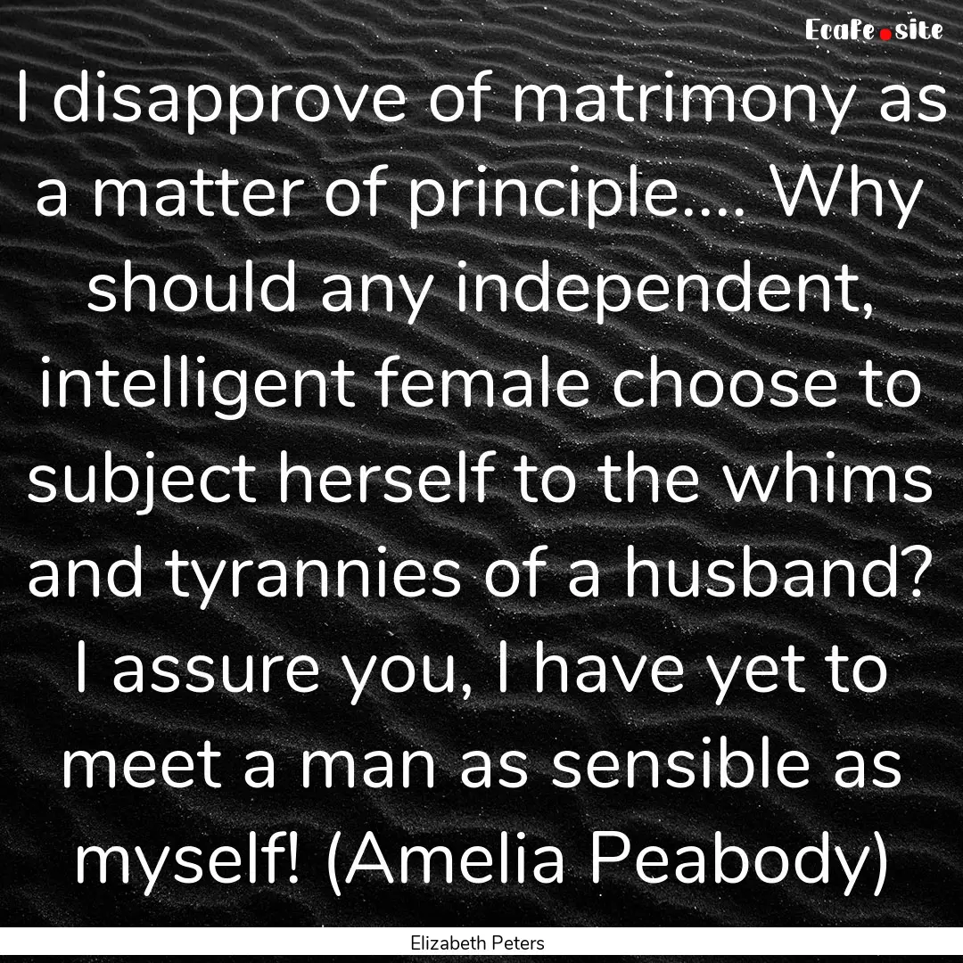 I disapprove of matrimony as a matter of.... : Quote by Elizabeth Peters