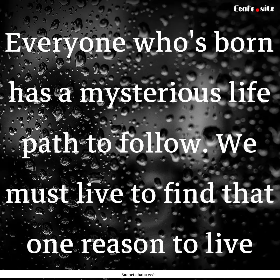 Everyone who's born has a mysterious life.... : Quote by Suchet chaturvedi