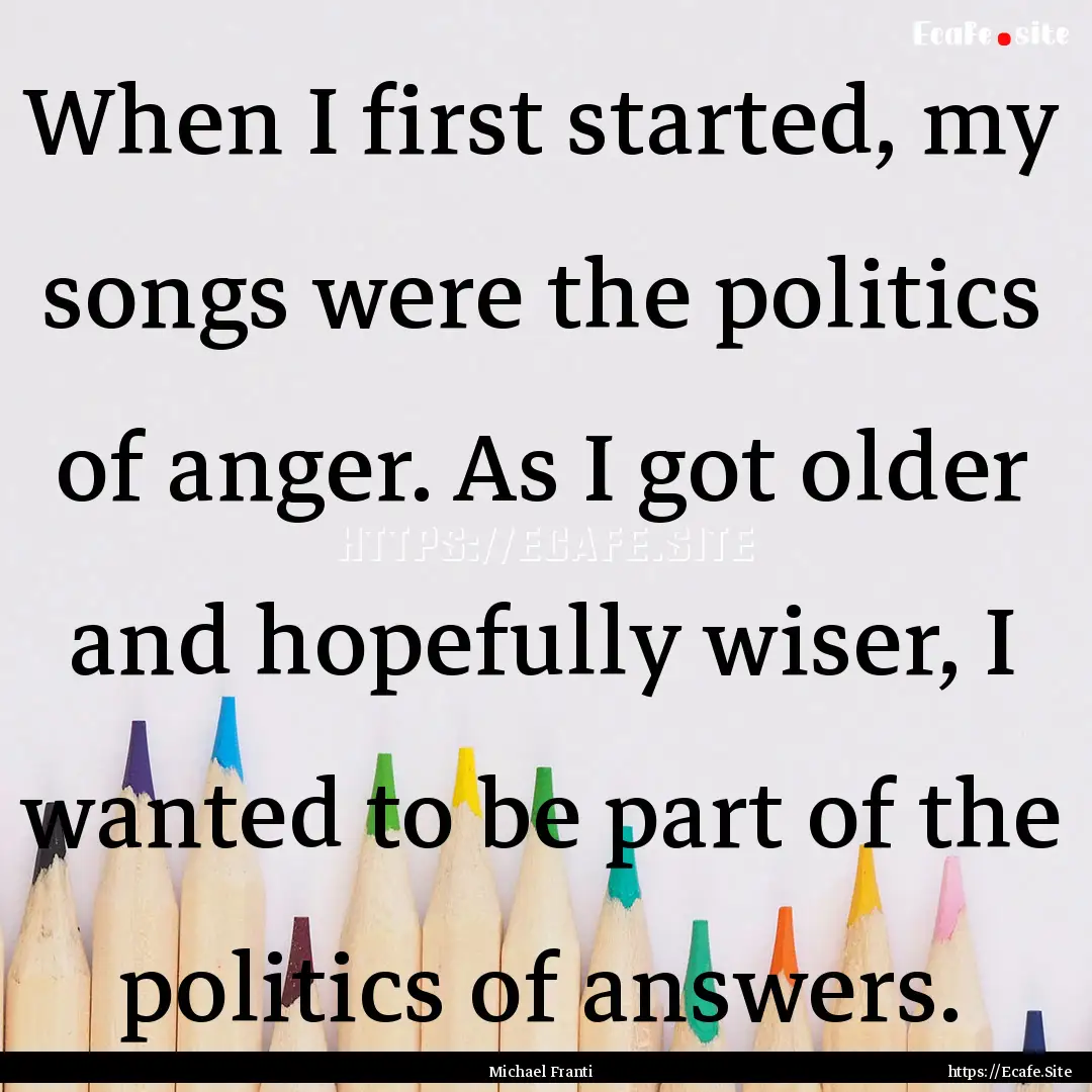 When I first started, my songs were the politics.... : Quote by Michael Franti