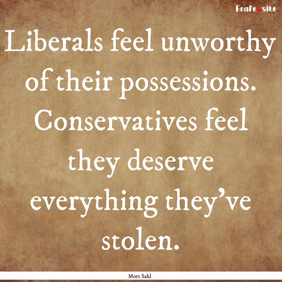 Liberals feel unworthy of their possessions..... : Quote by Mort Sahl