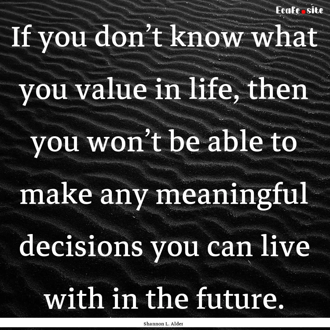 If you don’t know what you value in life,.... : Quote by Shannon L. Alder