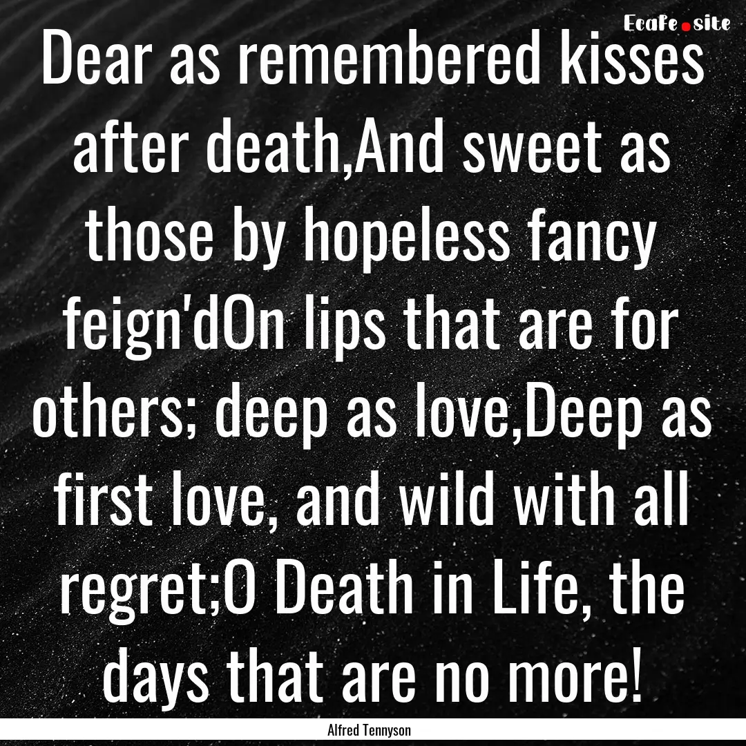 Dear as remembered kisses after death,And.... : Quote by Alfred Tennyson