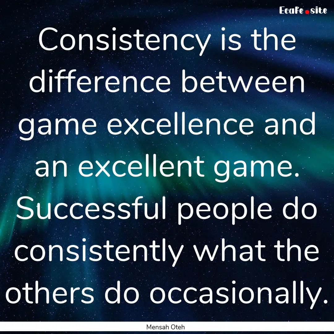 Consistency is the difference between game.... : Quote by Mensah Oteh