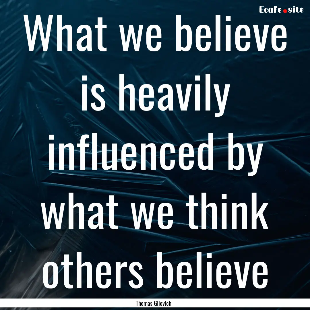 What we believe is heavily influenced by.... : Quote by Thomas Gilovich