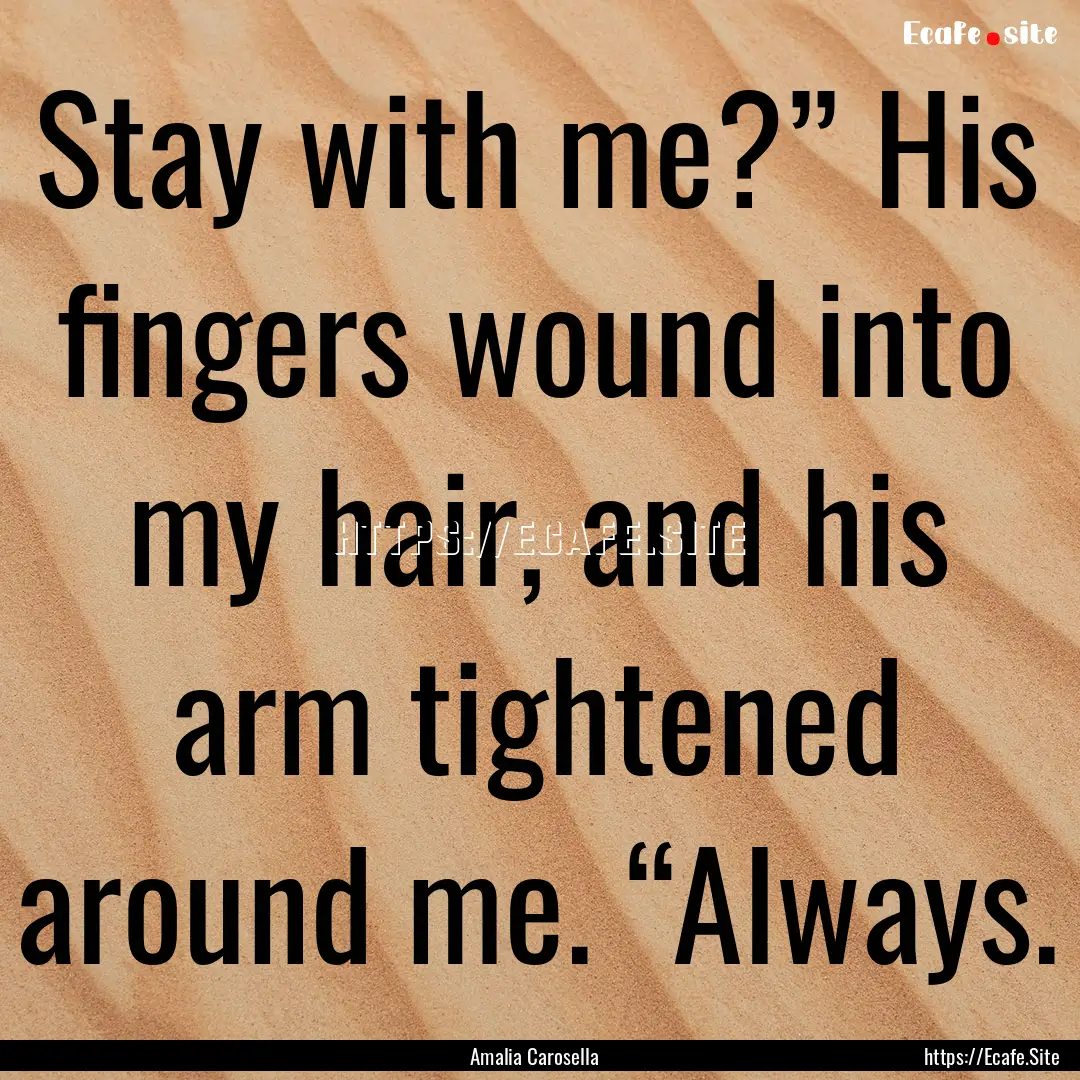 Stay with me?” His fingers wound into my.... : Quote by Amalia Carosella