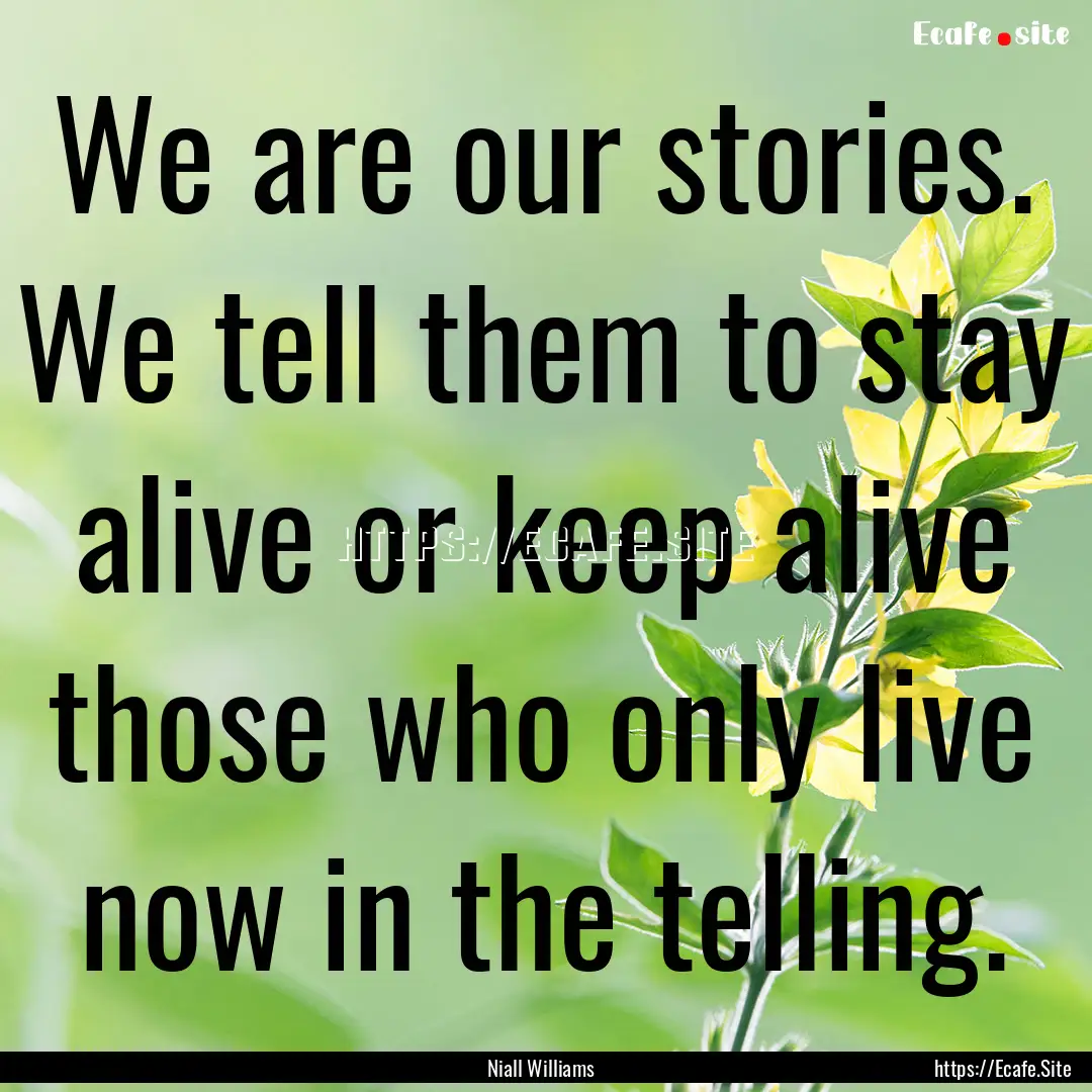 We are our stories. We tell them to stay.... : Quote by Niall Williams