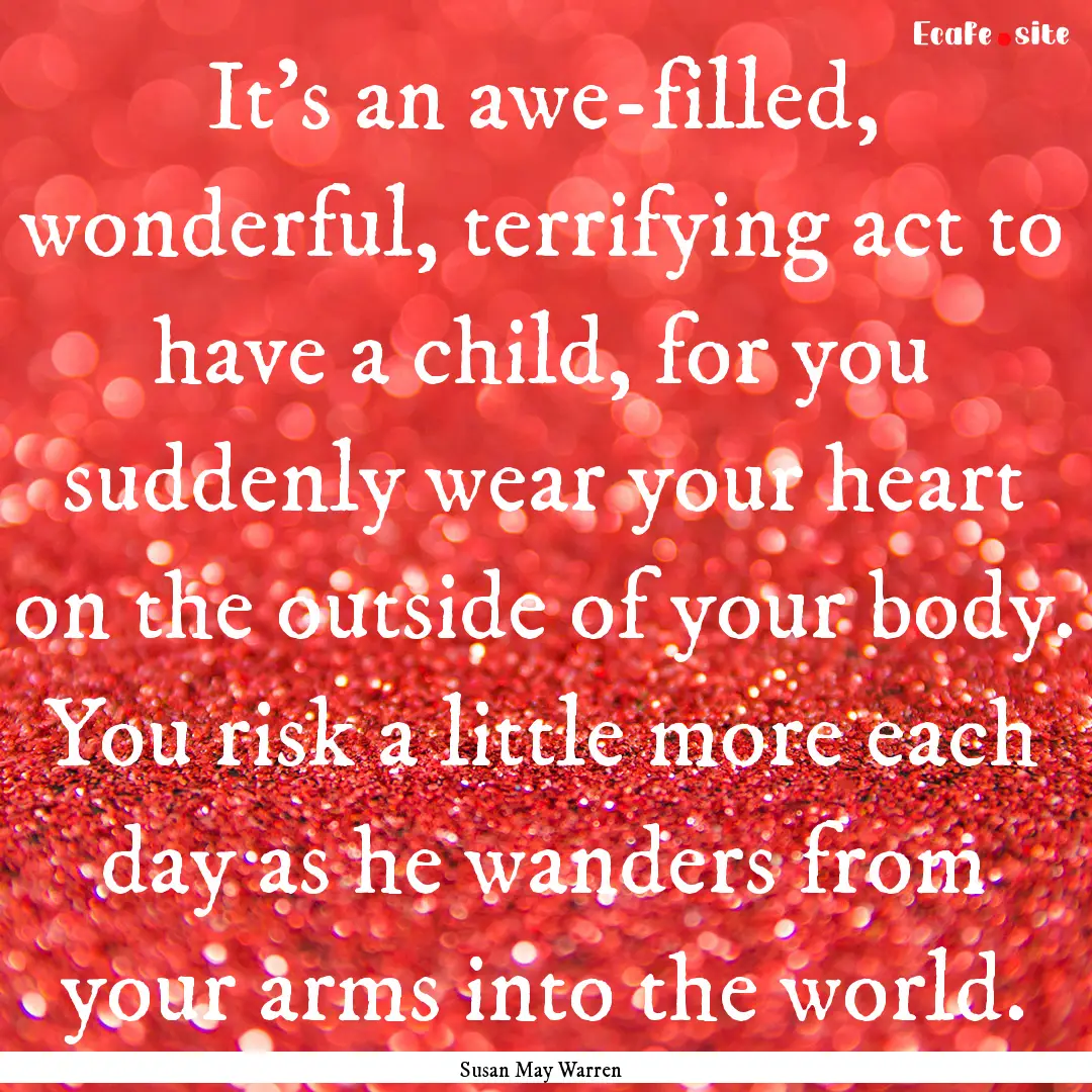 It's an awe-filled, wonderful, terrifying.... : Quote by Susan May Warren