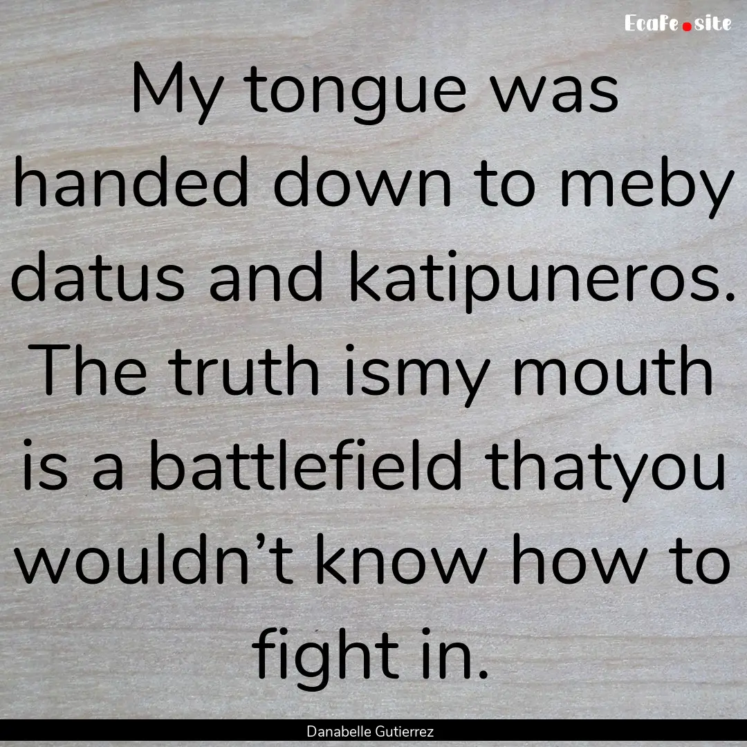 My tongue was handed down to meby datus and.... : Quote by Danabelle Gutierrez