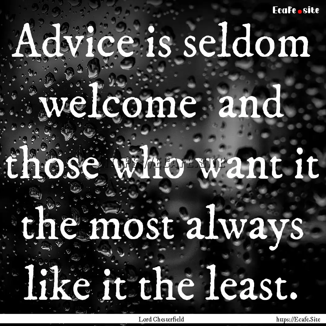 Advice is seldom welcome and those who want.... : Quote by Lord Chesterfield