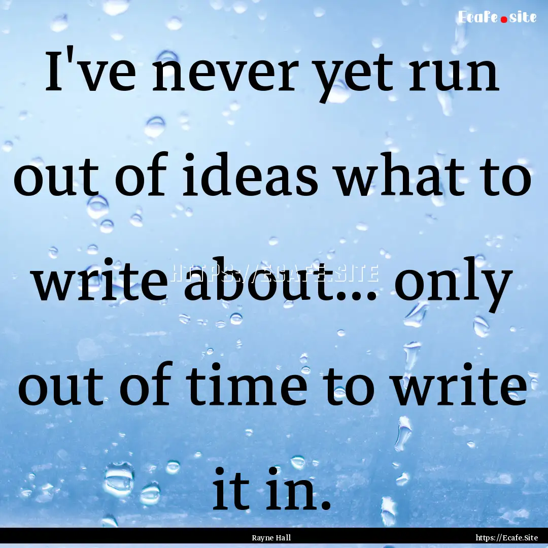 I've never yet run out of ideas what to write.... : Quote by Rayne Hall