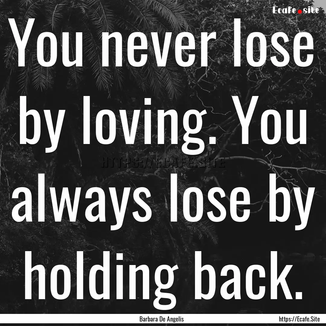 You never lose by loving. You always lose.... : Quote by Barbara De Angelis