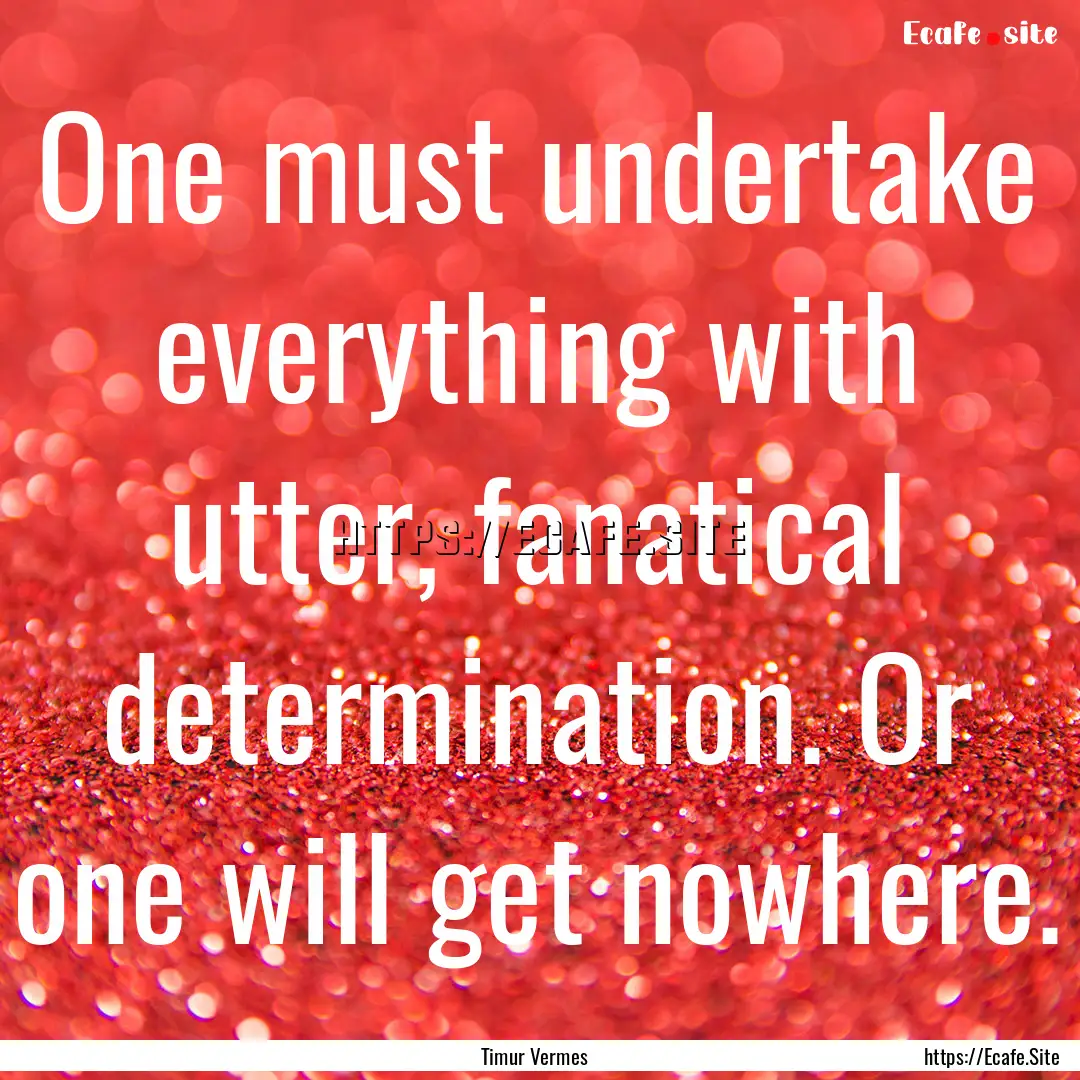 One must undertake everything with utter,.... : Quote by Timur Vermes