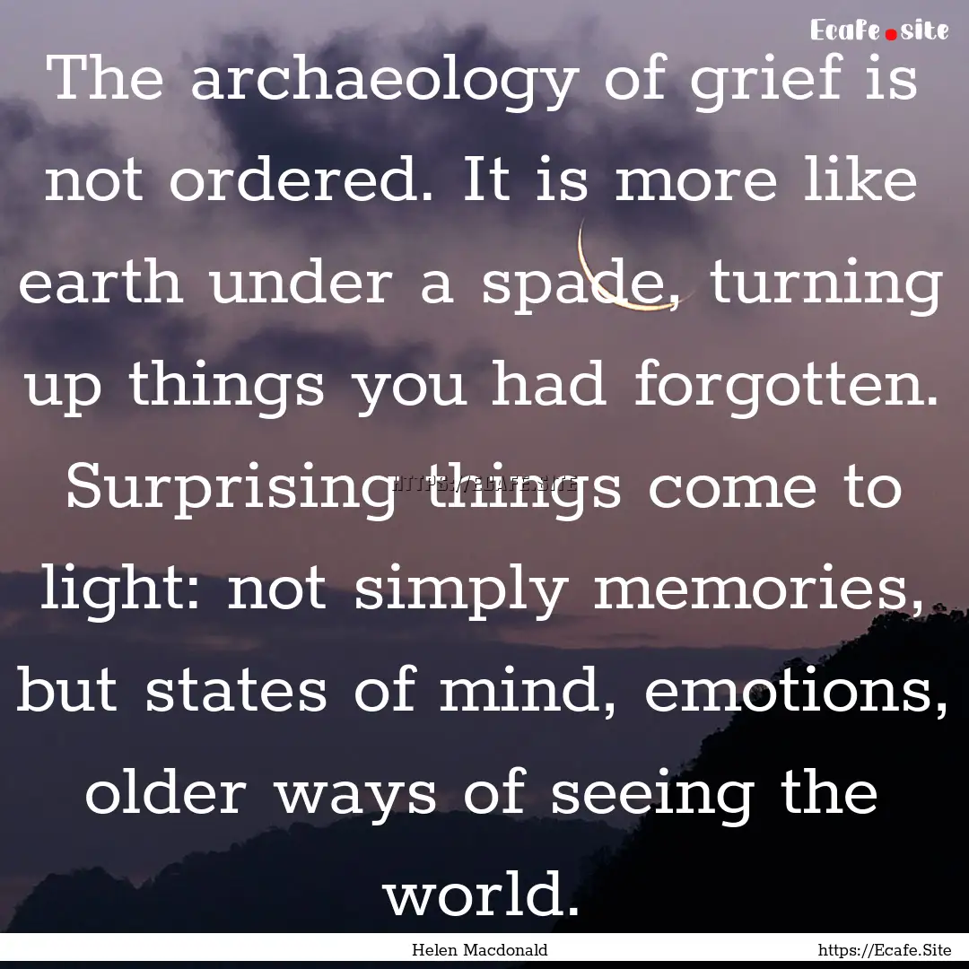 The archaeology of grief is not ordered..... : Quote by Helen Macdonald