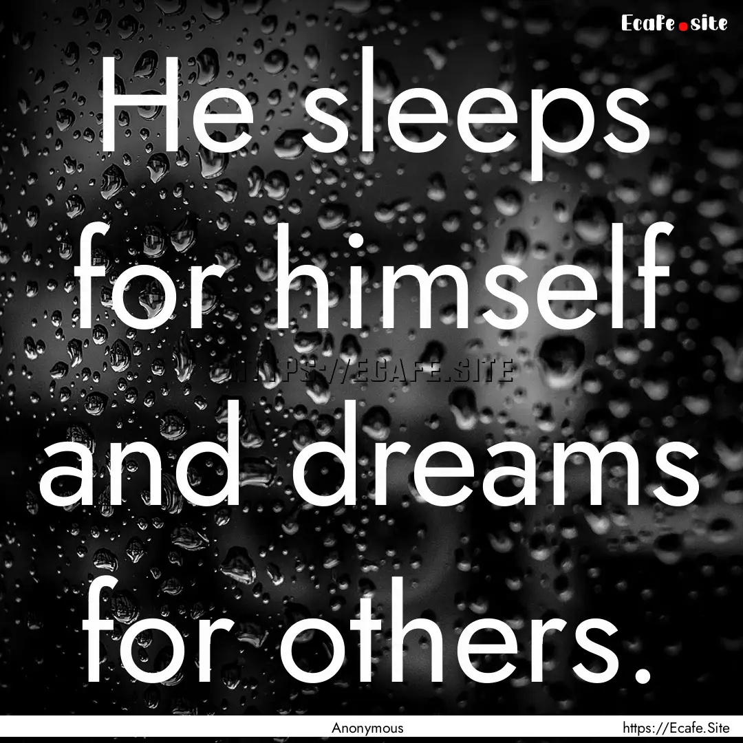 He sleeps for himself and dreams for others..... : Quote by Anonymous