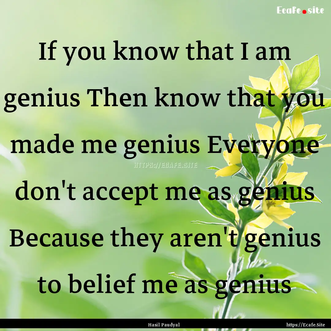 If you know that I am genius Then know that.... : Quote by Hasil Paudyal