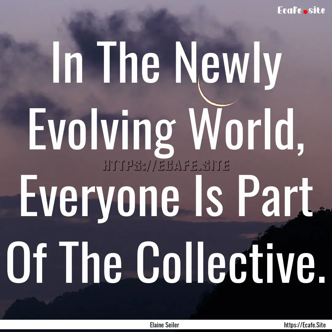 In The Newly Evolving World, Everyone Is.... : Quote by Elaine Seiler