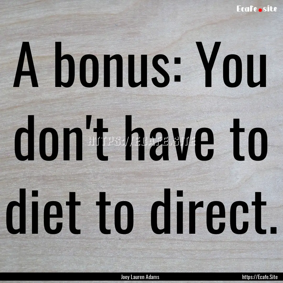 A bonus: You don't have to diet to direct..... : Quote by Joey Lauren Adams